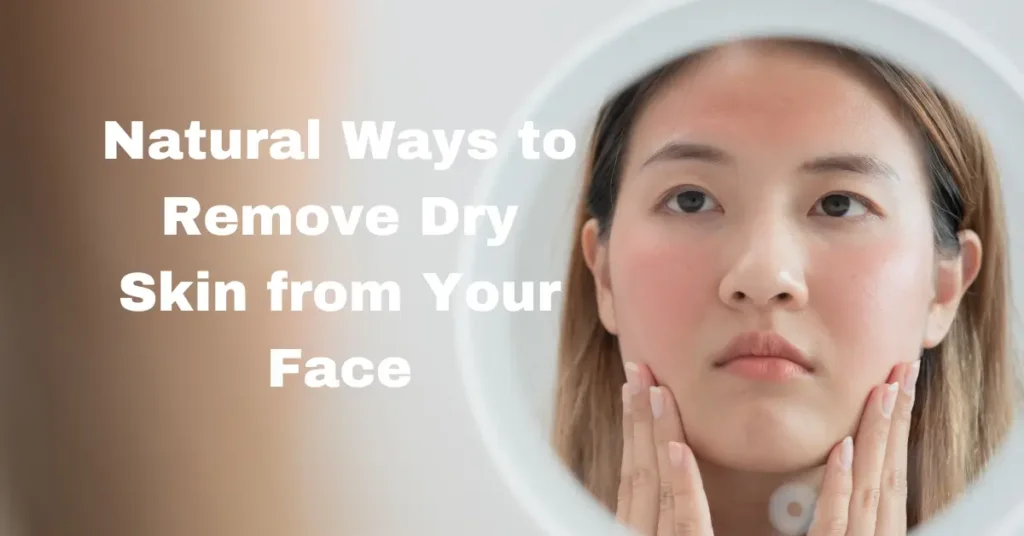 Natural Ways to Remove Dry Skin from Your Face