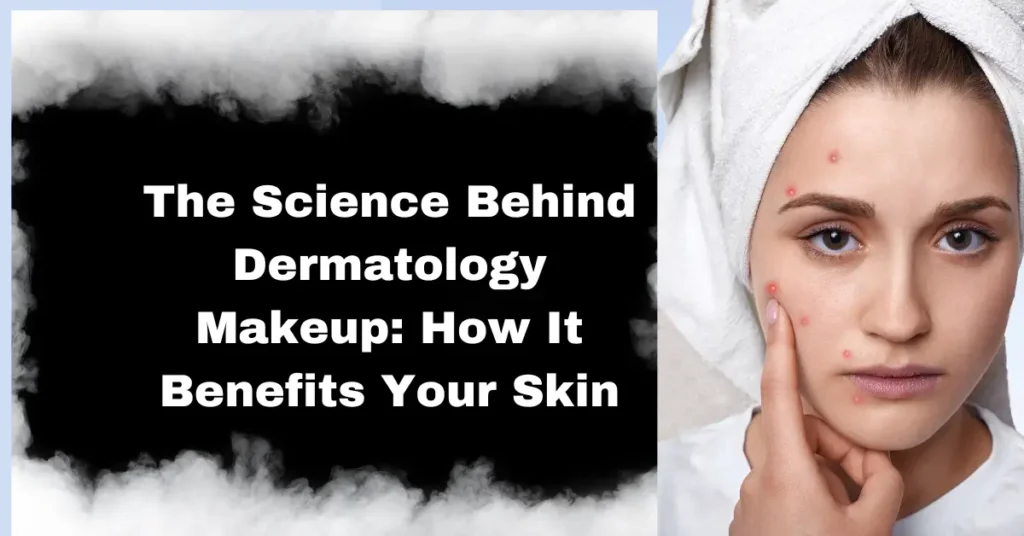 The Science Behind Dermatology Makeup: How It Benefits Your Skin